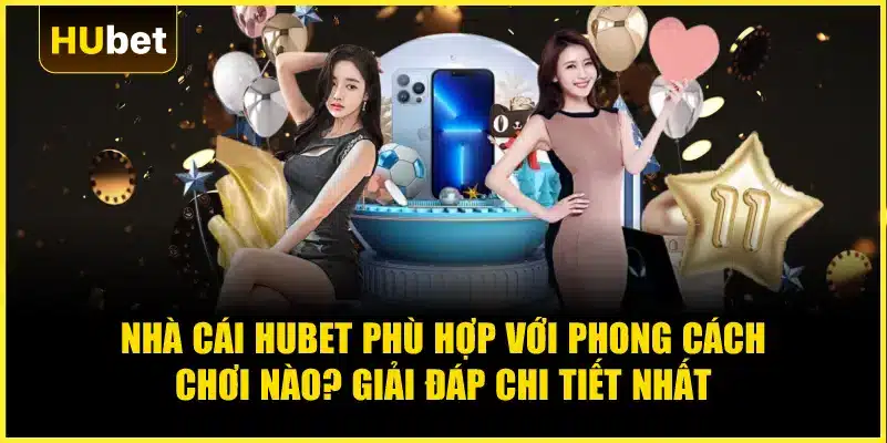 Nhà cái Hubet phù hợp với phong cách chơi nào? Giải đáp chi tiết nhất