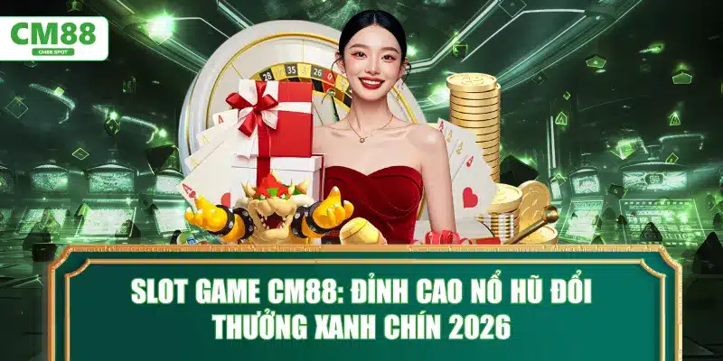Slot game CM88: Đỉnh cao nổ hũ đổi thưởng xanh chín 2026