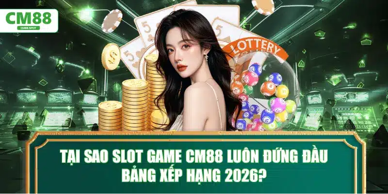 Tại sao Slot game CM88 luôn đứng đầu bảng xếp hạng 2026?