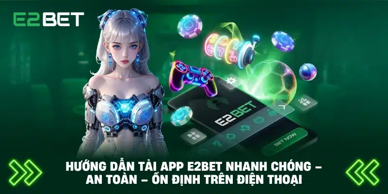 Hướng Dẫn Tải App E2BET Nhanh Chóng – An Toàn – Ổn Định Trên Điện Thoại