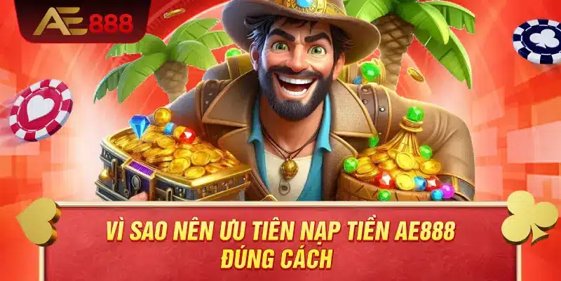 Vì sao nên ưu tiên nạp tiền AE888 đúng cách